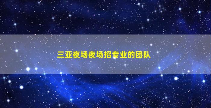 三亚夜场夜场招专业的团队